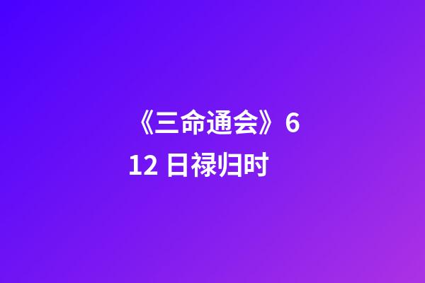 《三命通会》6.12 日禄归时